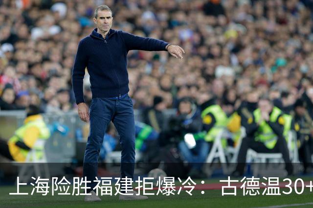 上海险胜福建拒爆冷：古德温30+6+11 拉塞尔16分王哲林12+8