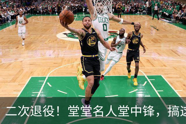 二次退役！堂堂名人堂中锋，搞这么尴尬？