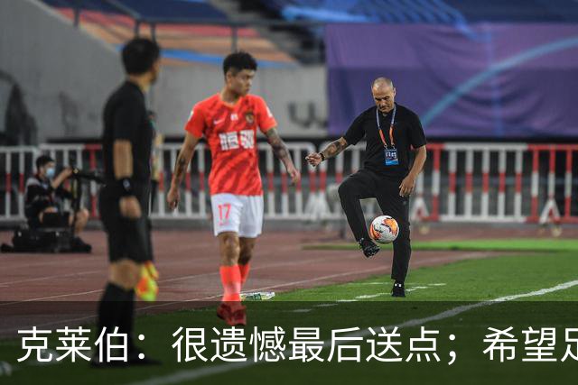 克莱伯：很遗憾最后送点；希望足协杯半决赛球迷过来支持我们