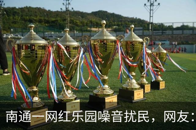 南通一网红乐园噪音扰民，网友：屡教不改！