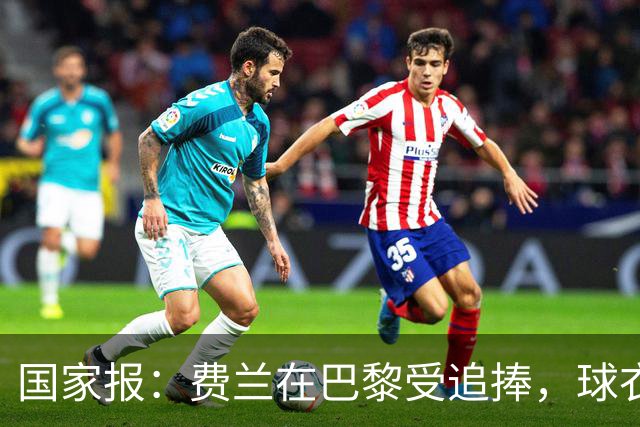 国家报：费兰在巴黎受追捧，球衣字母卖断货 但在巴萨已被遗忘