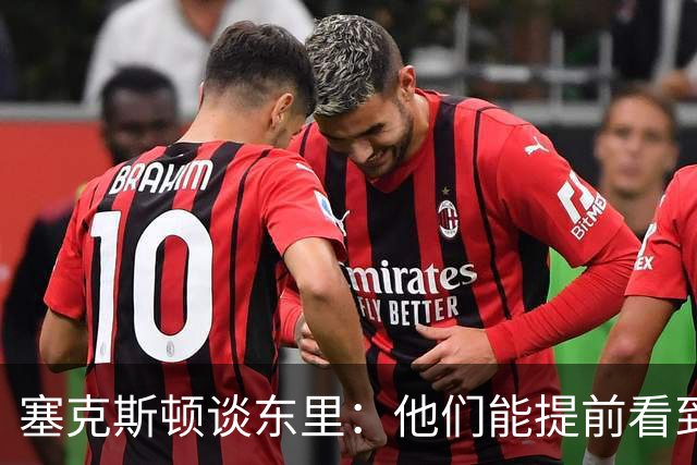 塞克斯顿谈东里：他们能提前看到要发生的事 打球像下象棋一样