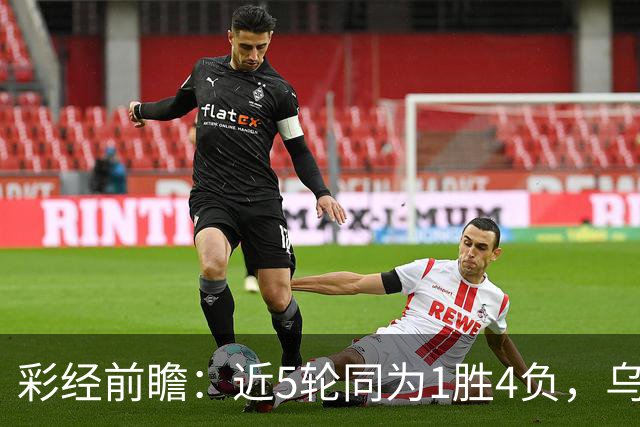 彩经前瞻：近5轮同为1胜4负，乌迪内斯能否借主场止跌？