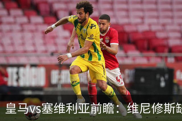 皇马vs塞维利亚前瞻：维尼修斯缺阵，穆里尼奥面临严峻考验