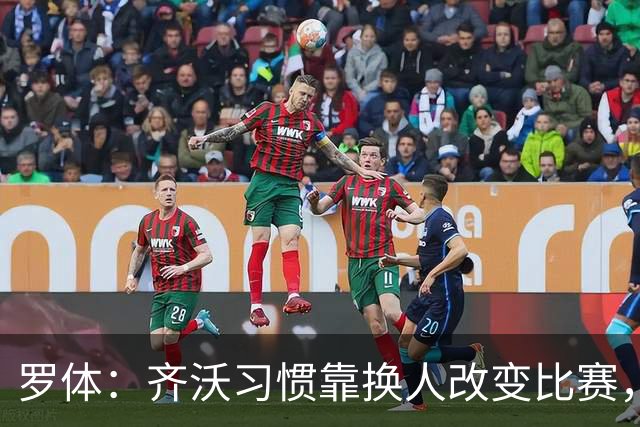 罗体：齐沃习惯靠换人改变比赛，近10场已制造9次决定性贡献