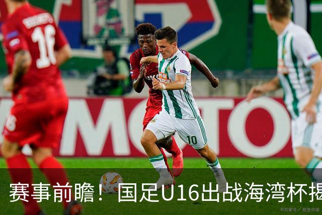 赛事前瞻！国足U16出战海湾杯揭幕战，首战东道主，张耀坤压力大