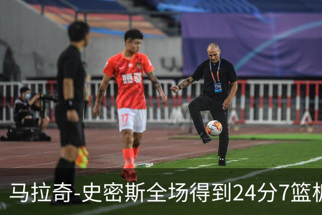 马拉奇-史密斯全场得到24分7篮板3助攻1抢断