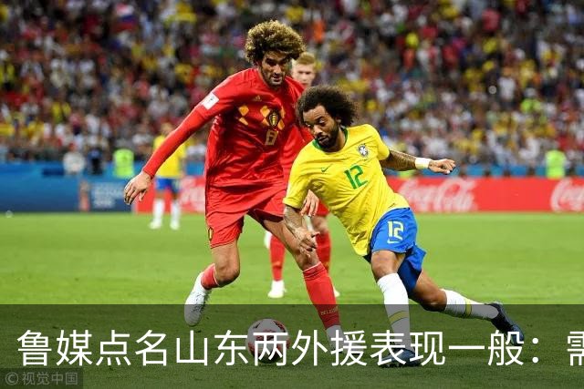 鲁媒点名山东两外援表现一般：需要提前做好更换准备