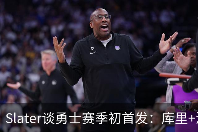 Slater谈勇士赛季初首发：库里+波杰+桑托斯+伦德博格+追梦